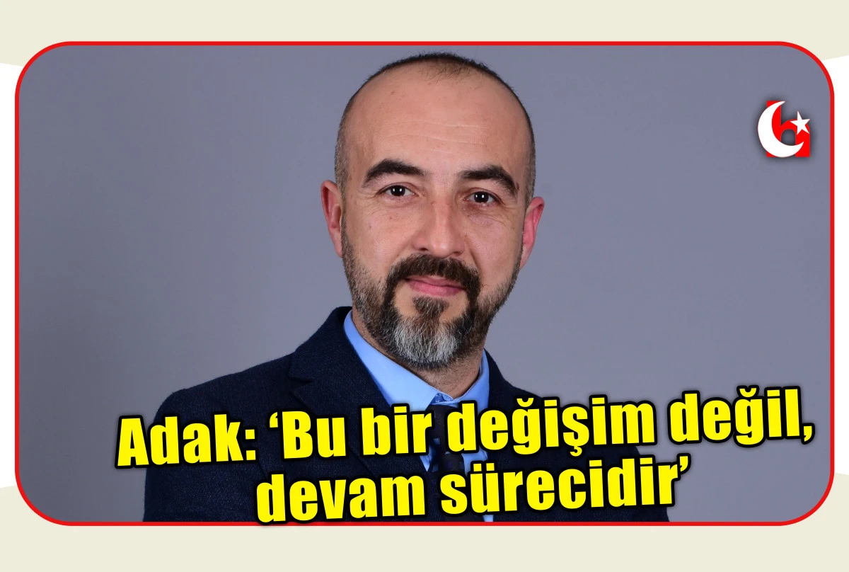 Adak: &lsquo;Bu bir değişim değil, devam s&uuml;recidir&rsquo;