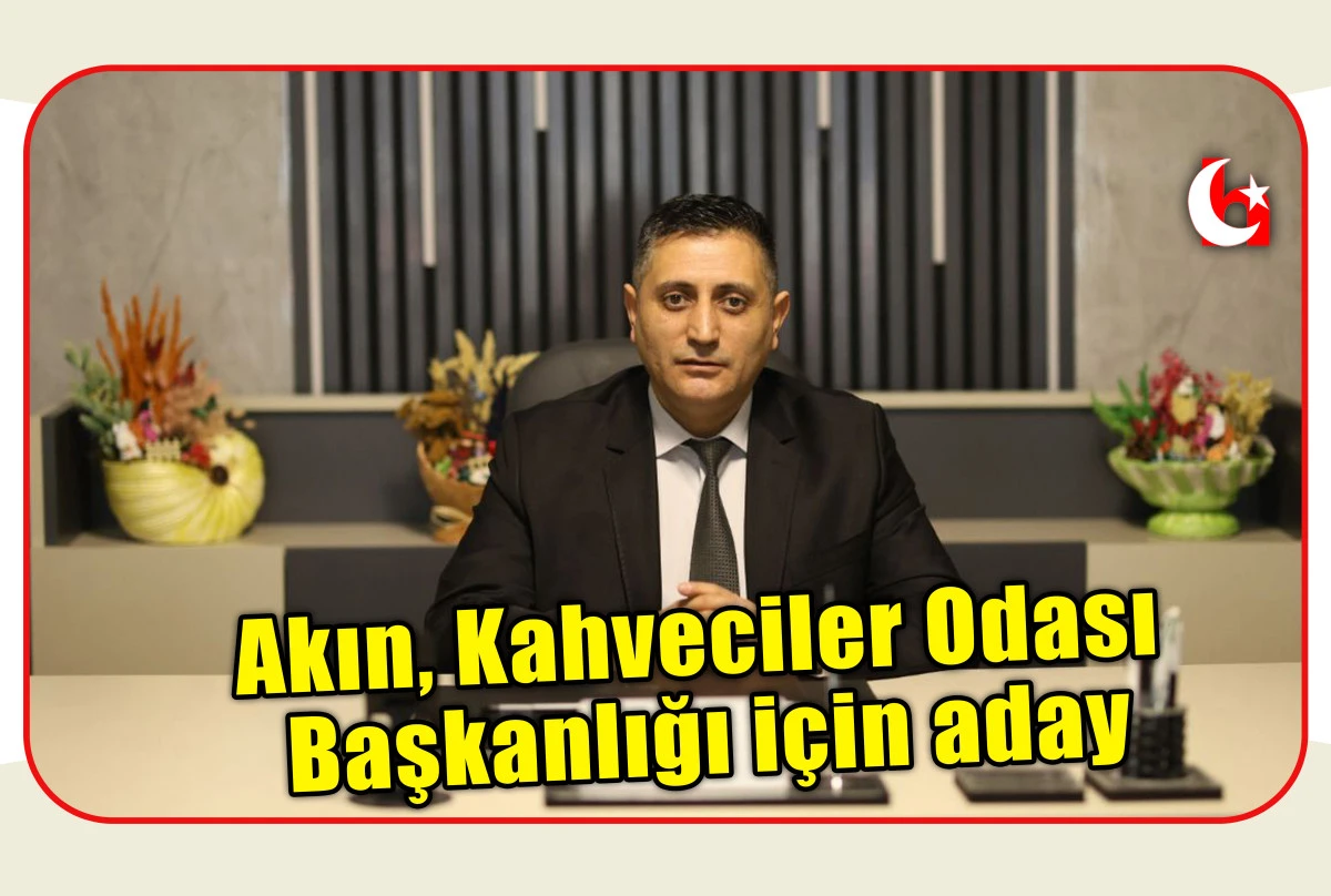 Akın, Kahveciler Odası  Başkanlığı i&ccedil;in aday
