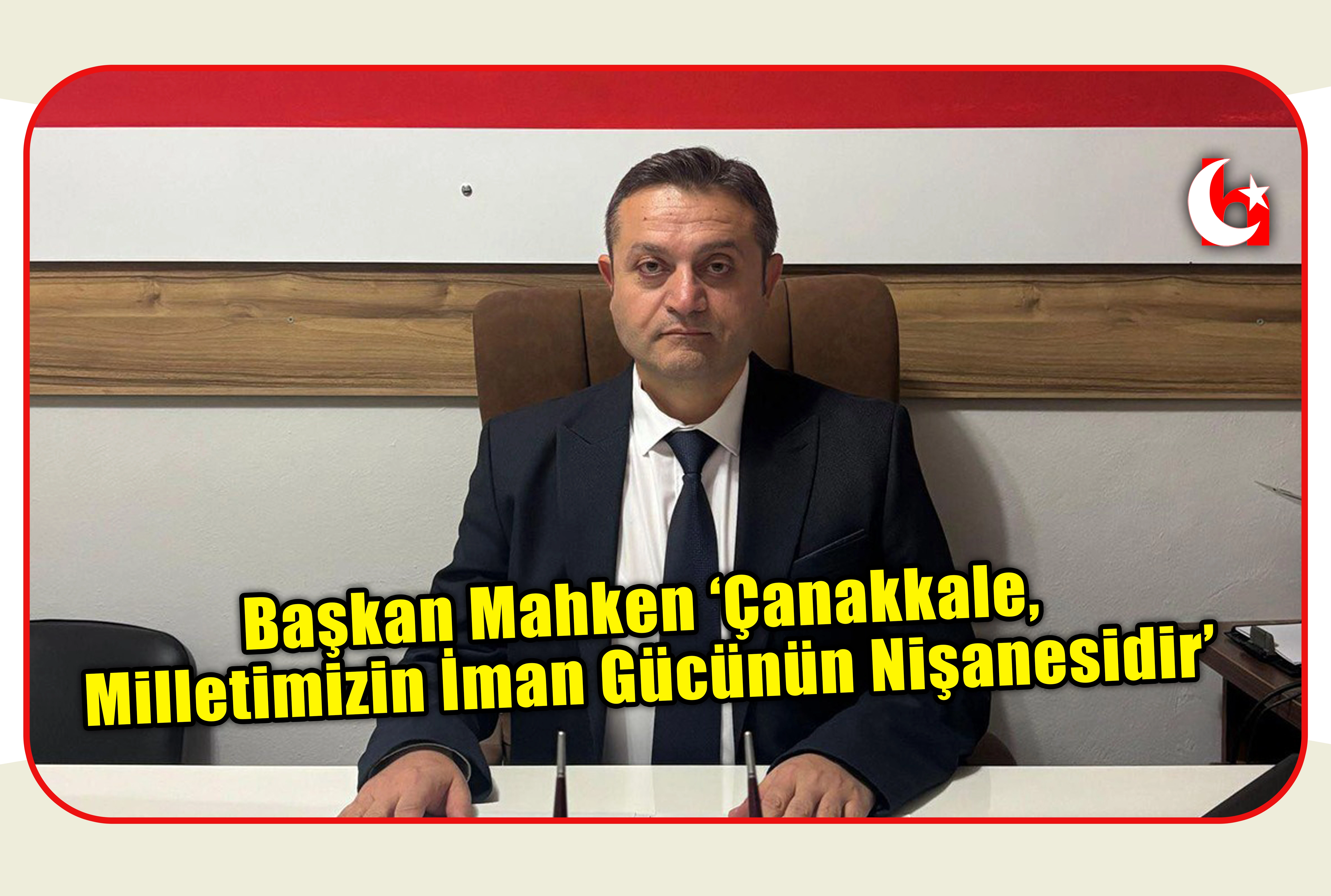 Başkan Mahken "&Ccedil;anakkale, Milletimizin İman G&uuml;c&uuml;n&uuml;n Nişanesidir"