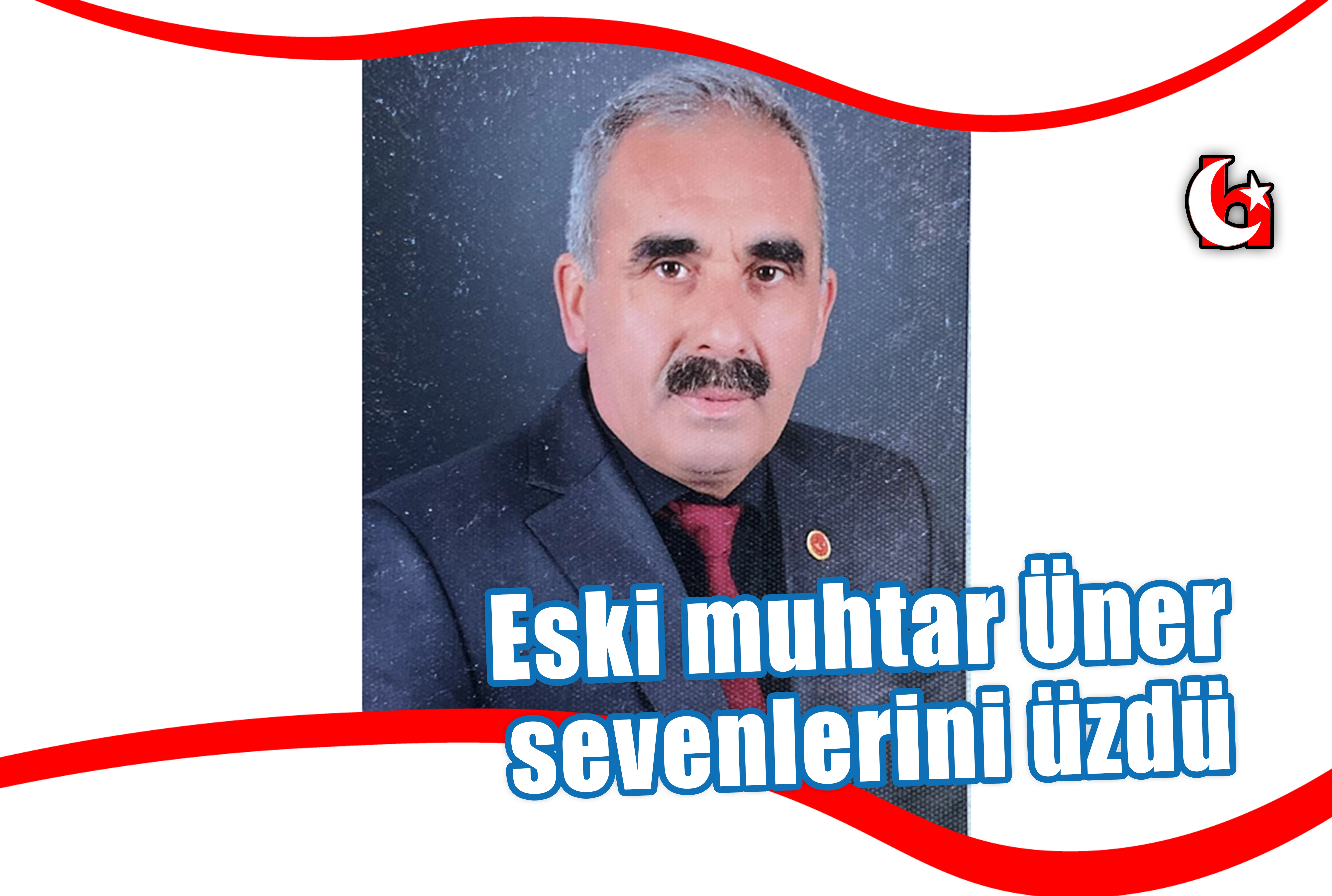 Eski muhtar Üner sevenlerini üzdü