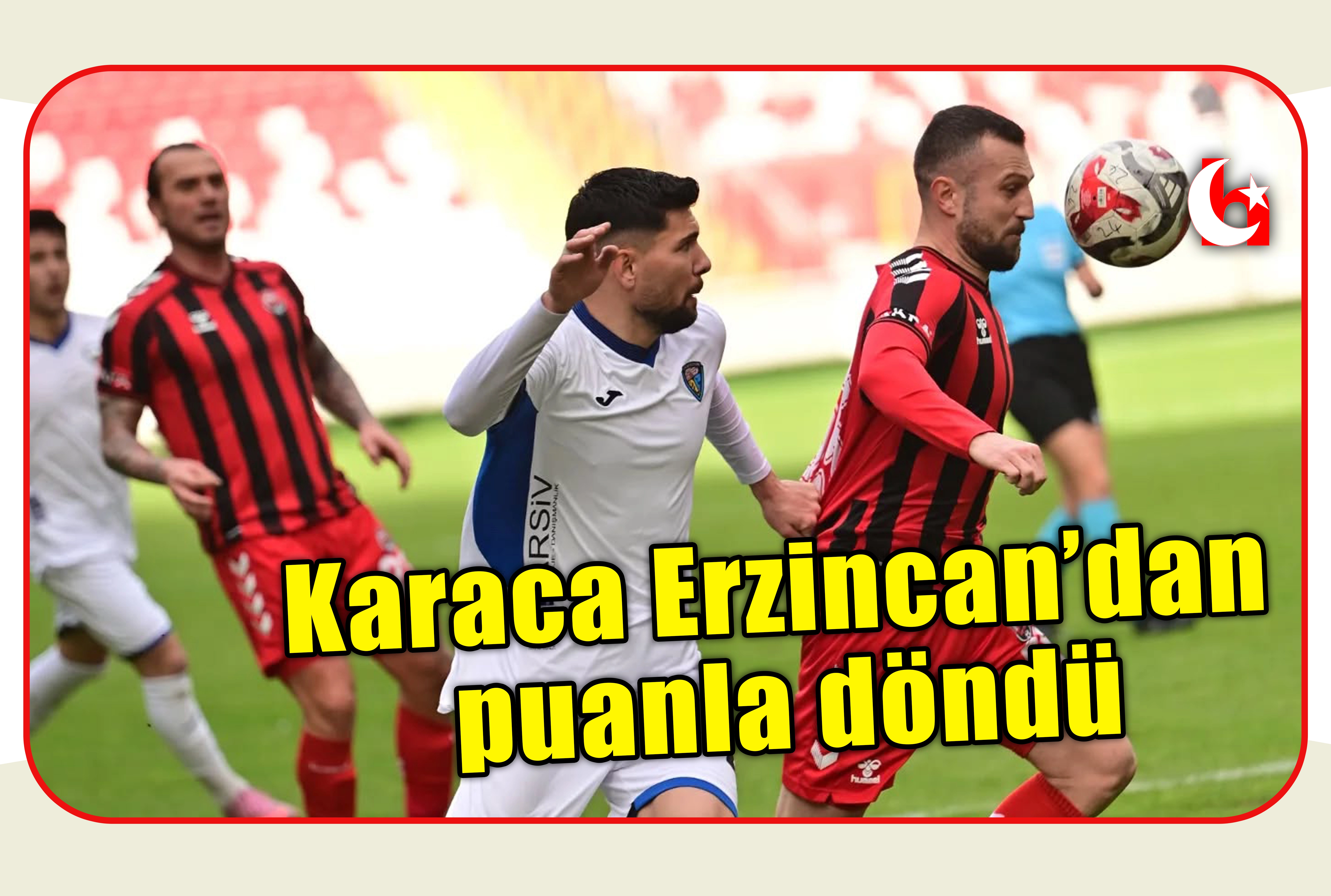 Karaca Erzincan&rsquo;dan puanla d&ouml;nd&uuml;