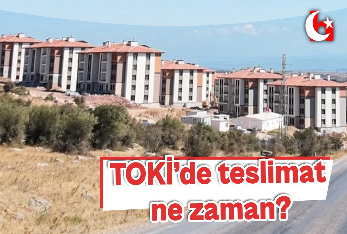 TOKİ&rsquo;de teslimat ne zaman?