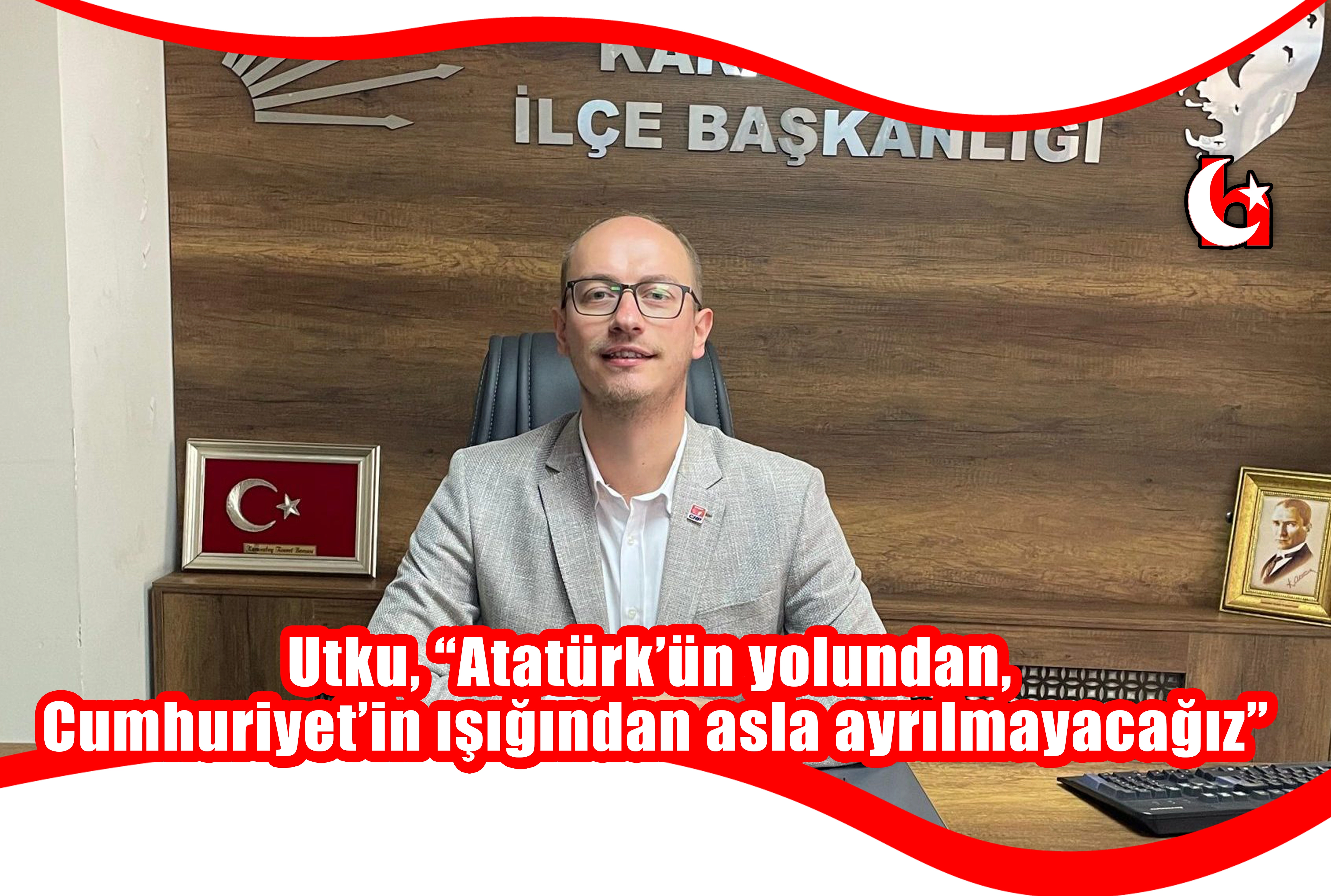 Utku, “Atatürk’ün yolundan,  Cumhuriyet’in ışığından asla ayrılmayacağız”