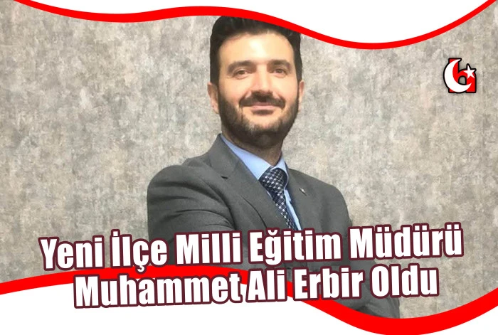 Yeni İlçe Milli Eğitim Müdürü  Muhammet Ali Erbir Oldu